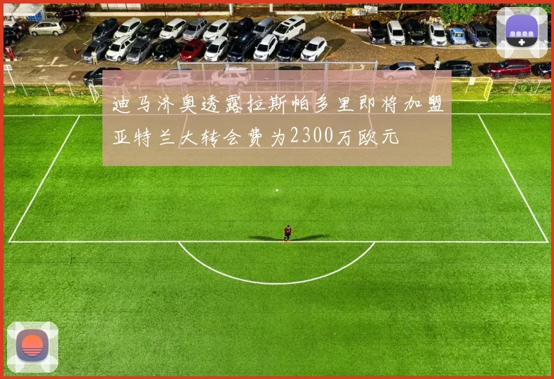迪马济奥透露拉斯帕多里即将加盟亚特兰大转会费为2300万欧元
