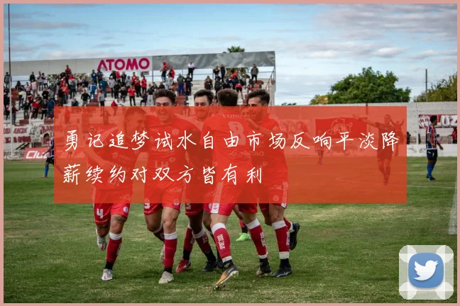 勇记追梦试水自由市场反响平淡降薪续约对双方皆有利