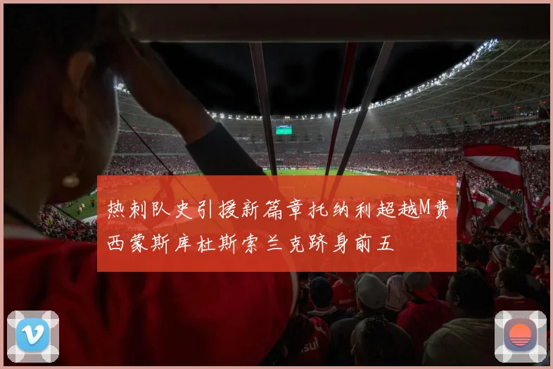 热刺队史引援新篇章托纳利超越M费西蒙斯库杜斯索兰克跻身前五