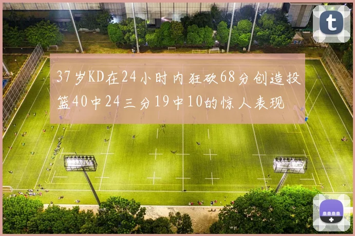 37岁KD在24小时内狂砍68分创造投篮40中24三分19中10的惊人表现