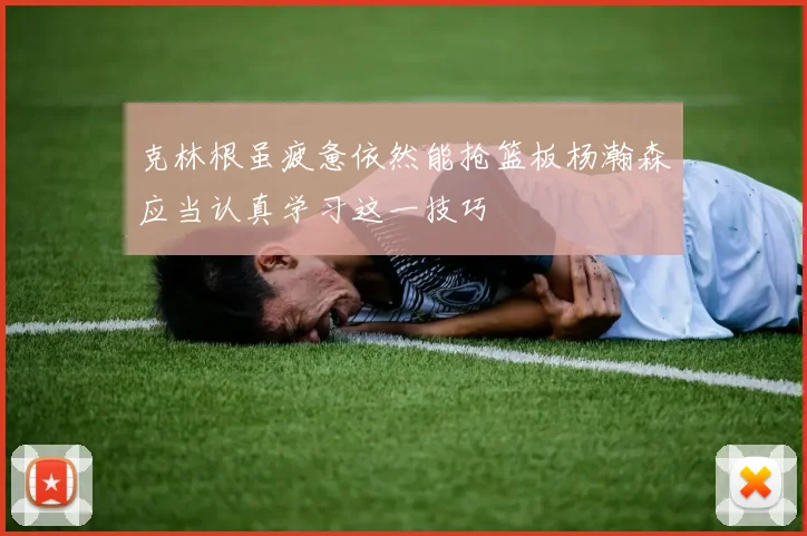 克林根虽疲惫依然能抢篮板杨瀚森应当认真学习这一技巧