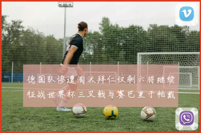 德国队惨遭淘汰拜仁仅剩六将继续征战世界杯三叉戟与赛巴里于帕戴维斯携手出战