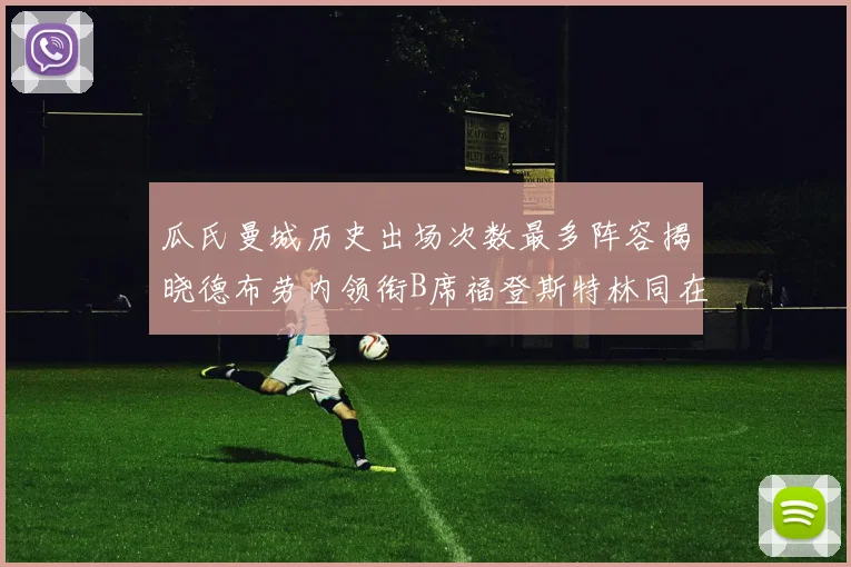瓜氏曼城历史出场次数最多阵容揭晓德布劳内领衔B席福登斯特林同在列