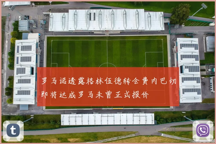 罗马诺透露格林伍德转会费内巴切即将达成罗马未曾正式报价