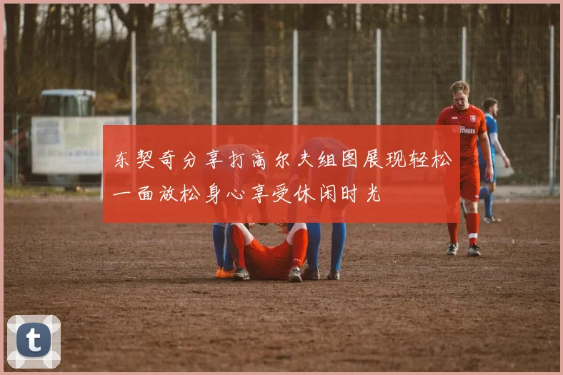 东契奇分享打高尔夫组图展现轻松一面放松身心享受休闲时光
