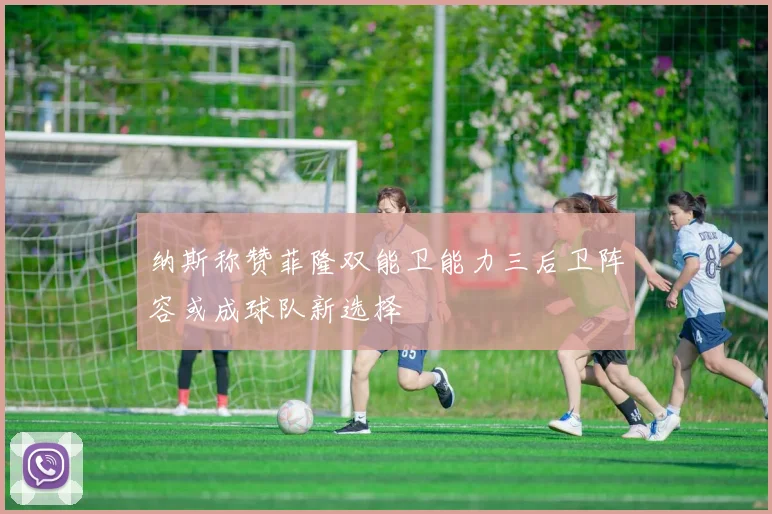 纳斯称赞菲隆双能卫能力三后卫阵容或成球队新选择