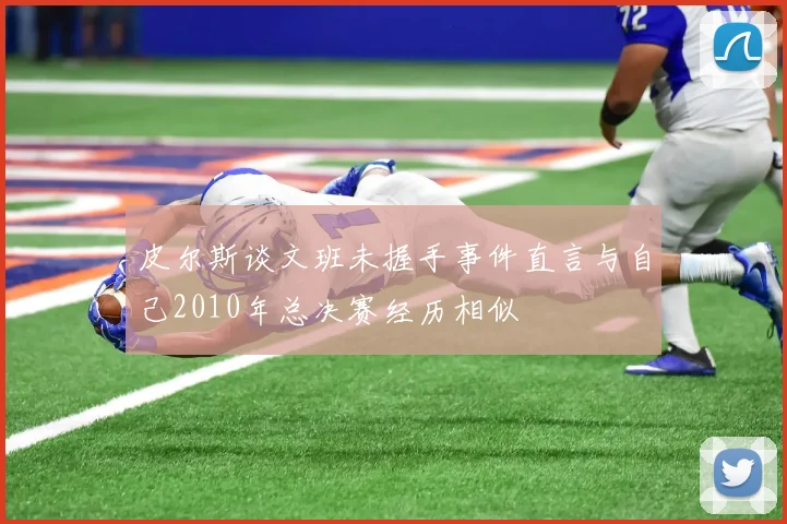 皮尔斯谈文班未握手事件直言与自己2010年总决赛经历相似