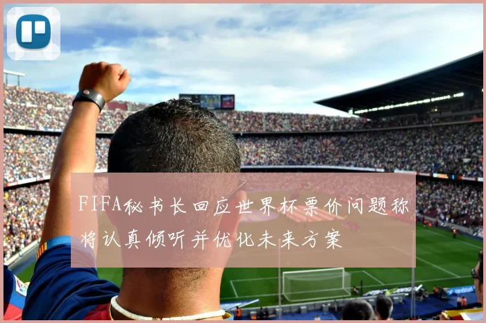 FIFA秘书长回应世界杯票价问题称将认真倾听并优化未来方案