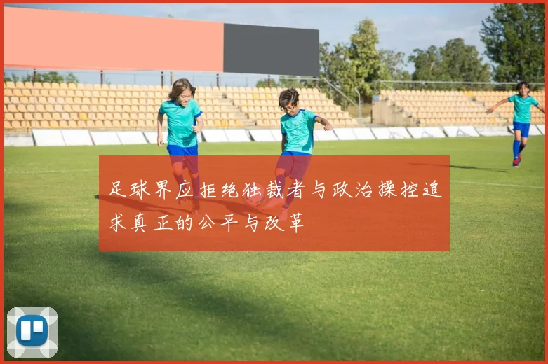 足球界应拒绝独裁者与政治操控追求真正的公平与改革