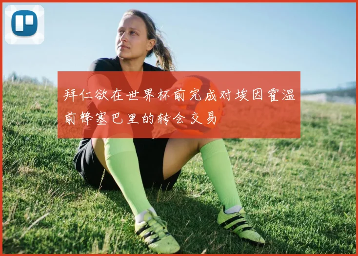 拜仁欲在世界杯前完成对埃因霍温前锋塞巴里的转会交易