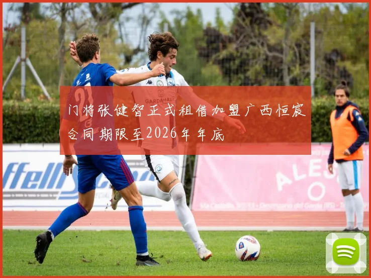 门将张健智正式租借加盟广西恒宸合同期限至2026年年底