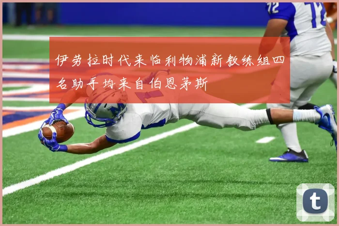伊劳拉时代来临利物浦新教练组四名助手均来自伯恩茅斯