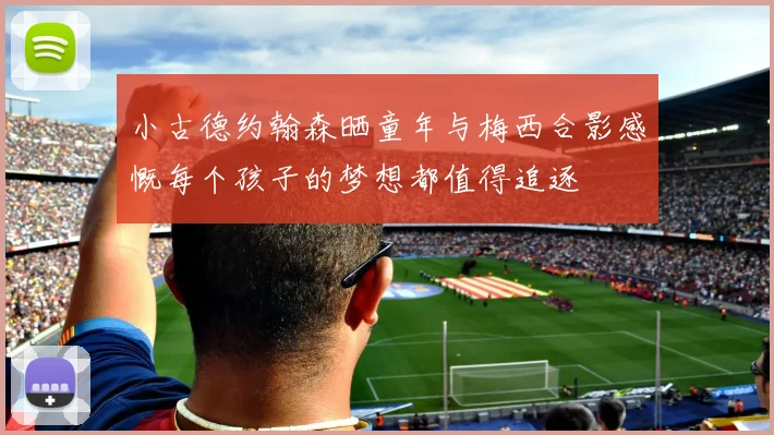 小古德约翰森晒童年与梅西合影感慨每个孩子的梦想都值得追逐